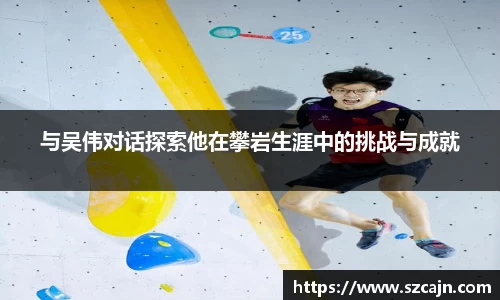 与吴伟对话探索他在攀岩生涯中的挑战与成就