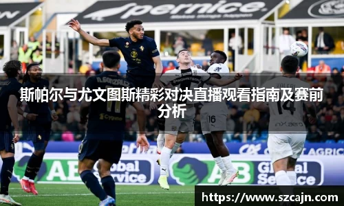 斯帕尔与尤文图斯精彩对决直播观看指南及赛前分析