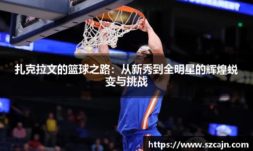 扎克拉文的篮球之路：从新秀到全明星的辉煌蜕变与挑战