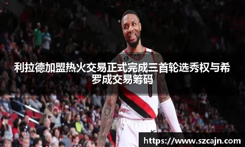 利拉德加盟热火交易正式完成三首轮选秀权与希罗成交易筹码
