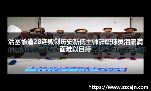 活塞惨遭28连败创历史新低主帅辞职球员泪流满面难以自持