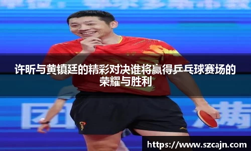 许昕与黄镇廷的精彩对决谁将赢得乒乓球赛场的荣耀与胜利
