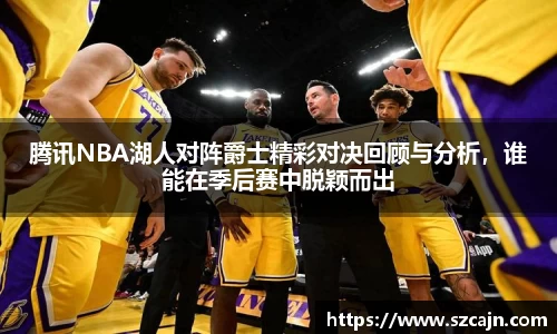 腾讯NBA湖人对阵爵士精彩对决回顾与分析，谁能在季后赛中脱颖而出