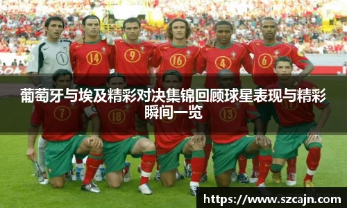 葡萄牙与埃及精彩对决集锦回顾球星表现与精彩瞬间一览