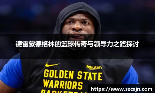 德雷蒙德格林的篮球传奇与领导力之路探讨